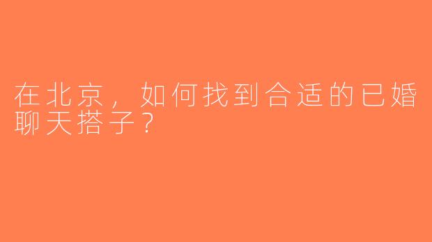 在北京，如何找到合适的已婚聊天搭子？