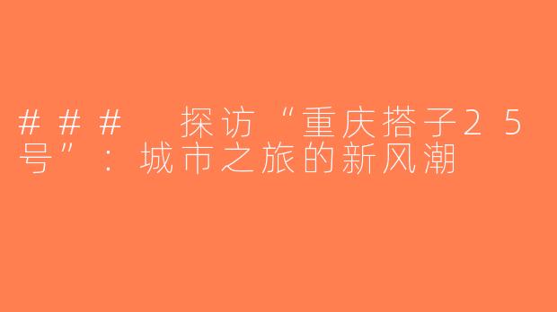 ### 探访“重庆搭子25号”：城市之旅的新风潮