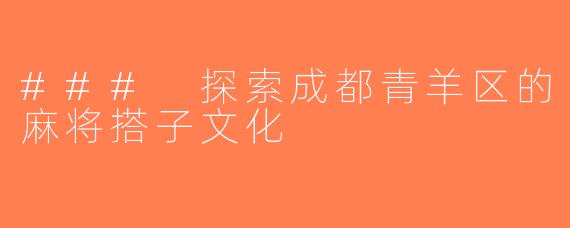 ### 探索成都青羊区的麻将搭子文化
