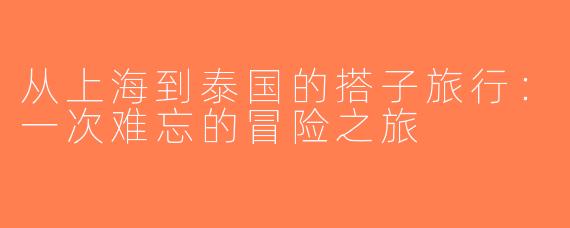 从上海到泰国的搭子旅行：一次难忘的冒险之旅