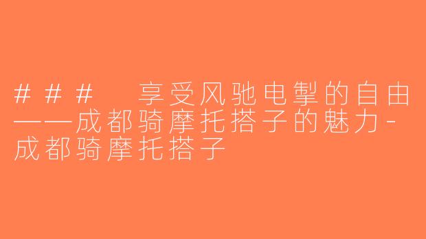 ### 享受风驰电掣的自由——成都骑摩托搭子的魅力-成都骑摩托搭子