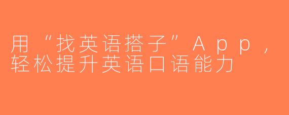 用“找英语搭子”App，轻松提升英语口语能力