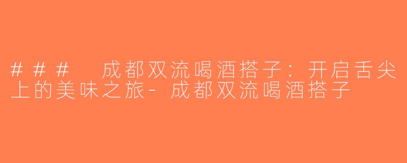 ### 成都双流喝酒搭子：开启舌尖上的美味之旅-成都双流喝酒搭子