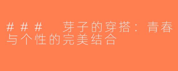 ### 芽子的穿搭：青春与个性的完美结合 