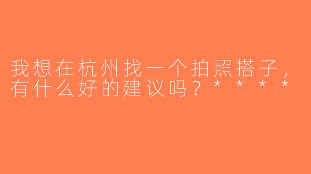 我想在杭州找一个拍照搭子，有什么好的建议吗？****