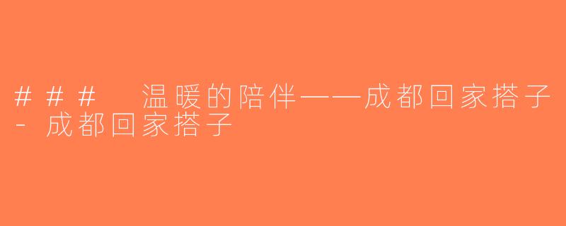 ### 温暖的陪伴——成都回家搭子-成都回家搭子