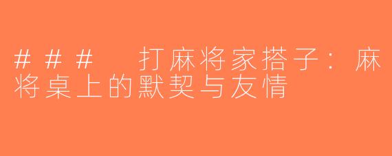 ### 打麻将家搭子：麻将桌上的默契与友情