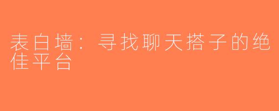 表白墙：寻找聊天搭子的绝佳平台