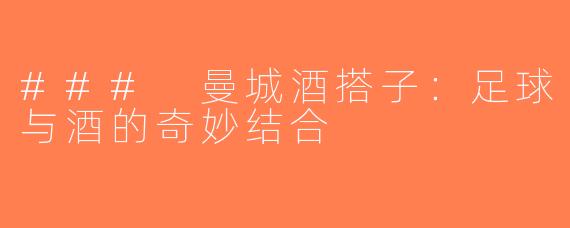 ### 曼城酒搭子：足球与酒的奇妙结合