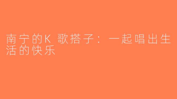 南宁的K歌搭子：一起唱出生活的快乐