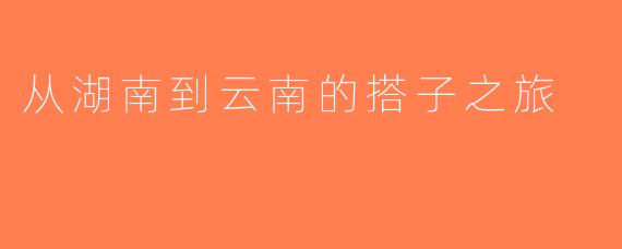 从湖南到云南的搭子之旅