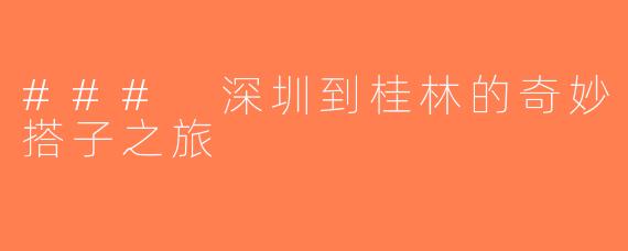 ### 深圳到桂林的奇妙搭子之旅