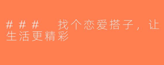 ### 找个恋爱搭子，让生活更精彩