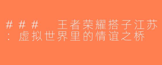 ### 王者荣耀搭子江苏：虚拟世界里的情谊之桥