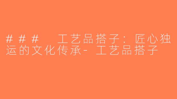### 工艺品搭子：匠心独运的文化传承-工艺品搭子