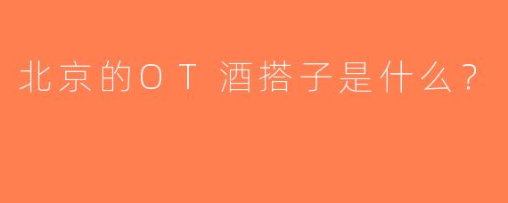 北京的OT酒搭子是什么？  