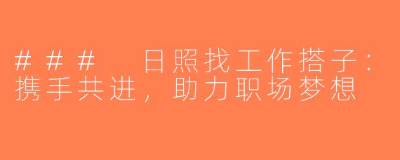 ### 日照找工作搭子：携手共进，助力职场梦想