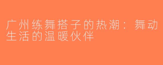 广州练舞搭子的热潮：舞动生活的温暖伙伴
