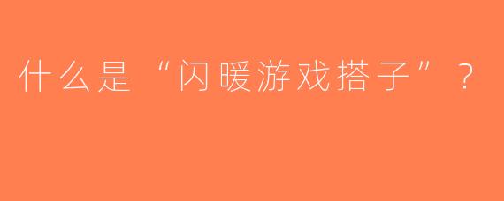 什么是“闪暖游戏搭子”？  
