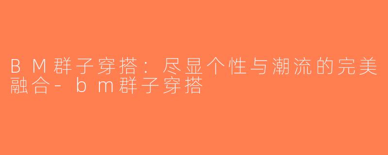 BM群子穿搭：尽显个性与潮流的完美融合-bm群子穿搭