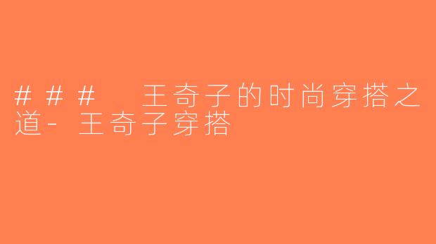 ### 王奇子的时尚穿搭之道-王奇子穿搭