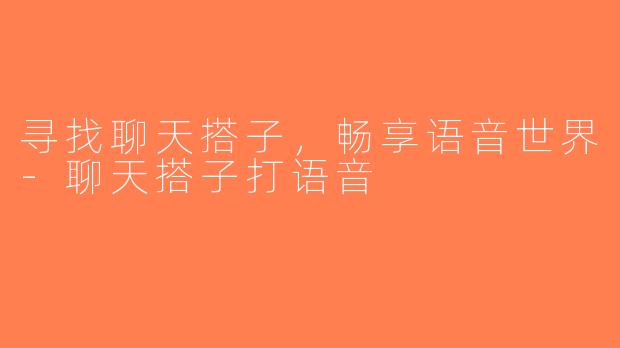 寻找聊天搭子，畅享语音世界-聊天搭子打语音