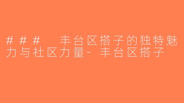### 丰台区搭子的独特魅力与社区力量-丰台区搭子