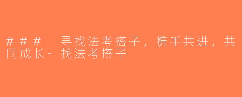 ### 寻找法考搭子，携手共进，共同成长-找法考搭子