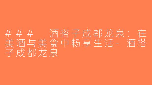 ### 酒搭子成都龙泉：在美酒与美食中畅享生活-酒搭子成都龙泉