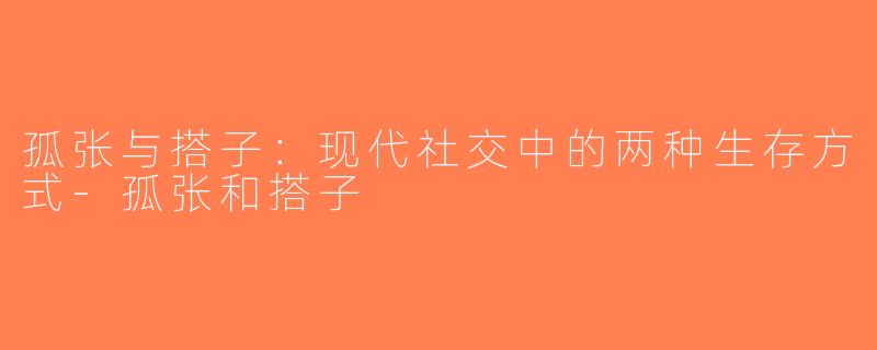 孤张与搭子：现代社交中的两种生存方式-孤张和搭子
