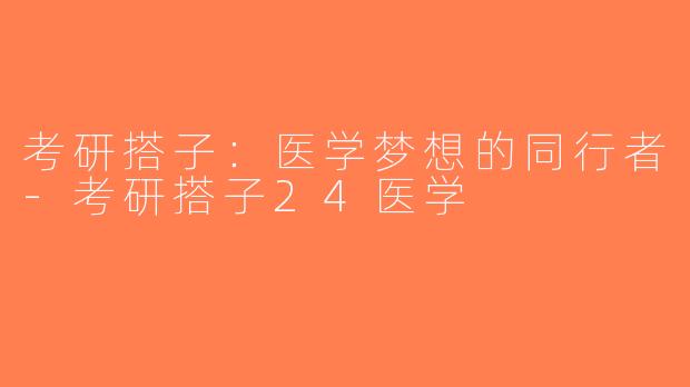 考研搭子：医学梦想的同行者-考研搭子24医学