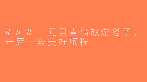 ### 元旦青岛旅游搭子，开启一段美好旅程