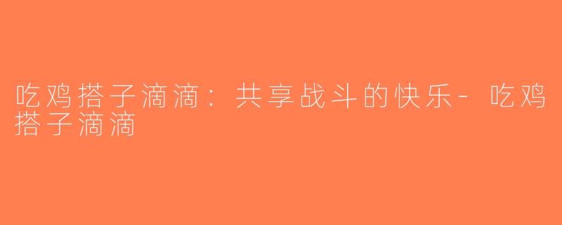 吃鸡搭子滴滴：共享战斗的快乐-吃鸡搭子滴滴