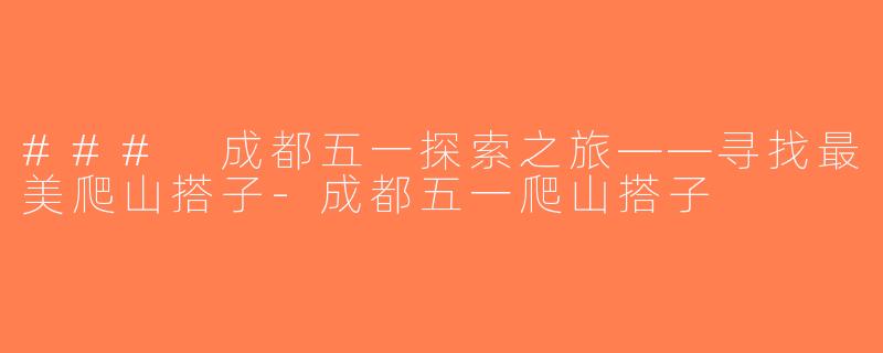 ### 成都五一探索之旅——寻找最美爬山搭子-成都五一爬山搭子