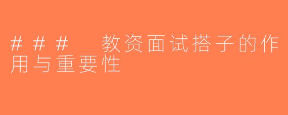 ### 教资面试搭子的作用与重要性