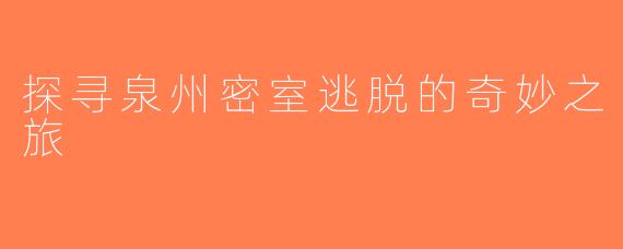 探寻泉州密室逃脱的奇妙之旅