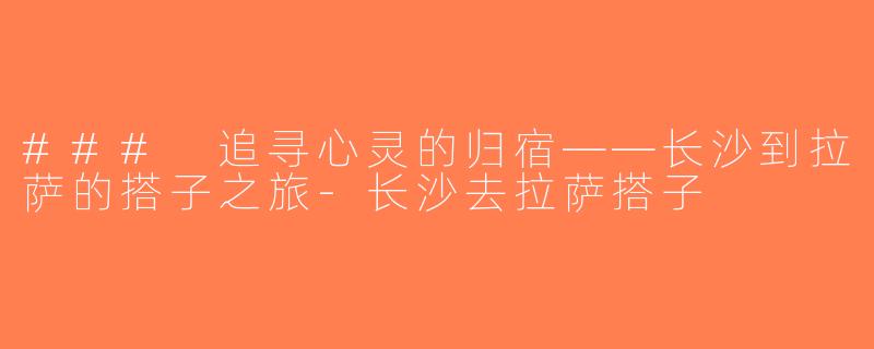 ### 追寻心灵的归宿——长沙到拉萨的搭子之旅-长沙去拉萨搭子