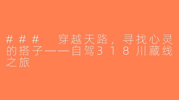 ### 穿越天路，寻找心灵的搭子——自驾318川藏线之旅