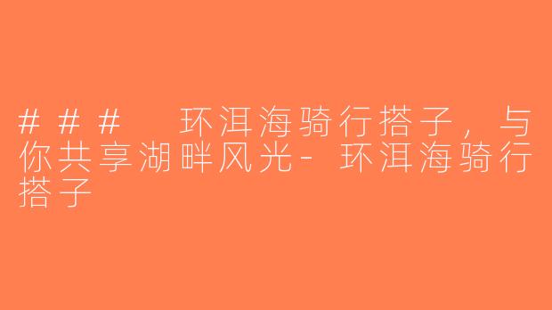 ### 环洱海骑行搭子，与你共享湖畔风光-环洱海骑行搭子