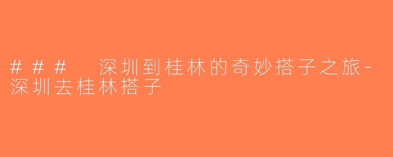 ### 深圳到桂林的奇妙搭子之旅-深圳去桂林搭子