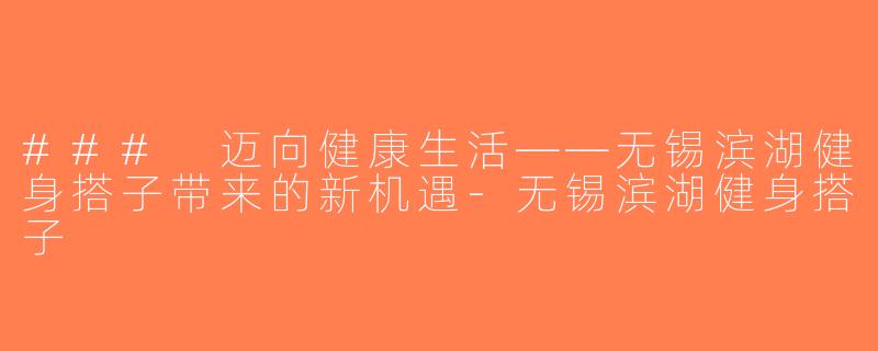 ### 迈向健康生活——无锡滨湖健身搭子带来的新机遇-无锡滨湖健身搭子
