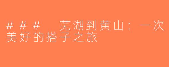 ### 芜湖到黄山：一次美好的搭子之旅
