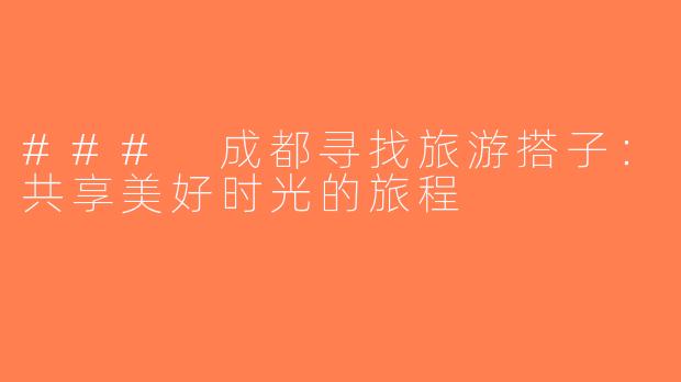 ### 成都寻找旅游搭子：共享美好时光的旅程