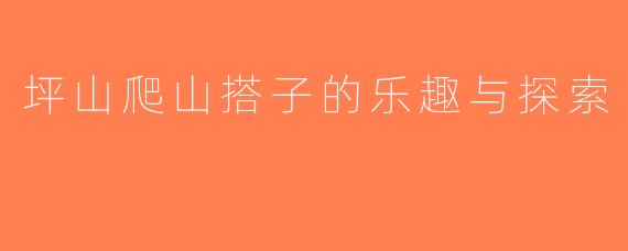 坪山爬山搭子的乐趣与探索
