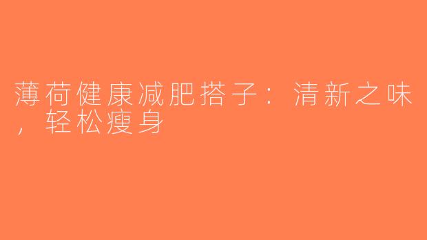 薄荷健康减肥搭子：清新之味，轻松瘦身