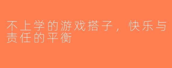 不上学的游戏搭子，快乐与责任的平衡