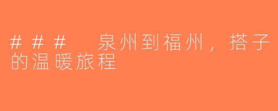 ### 泉州到福州，搭子的温暖旅程