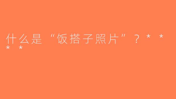 什么是“饭搭子照片”？****