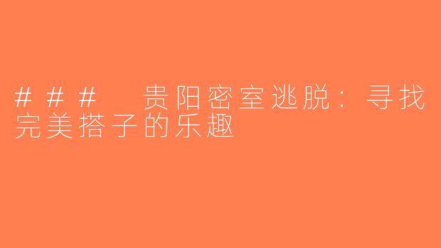 ### 贵阳密室逃脱：寻找完美搭子的乐趣