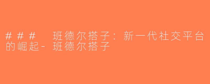 ### 班德尔搭子：新一代社交平台的崛起-班德尔搭子